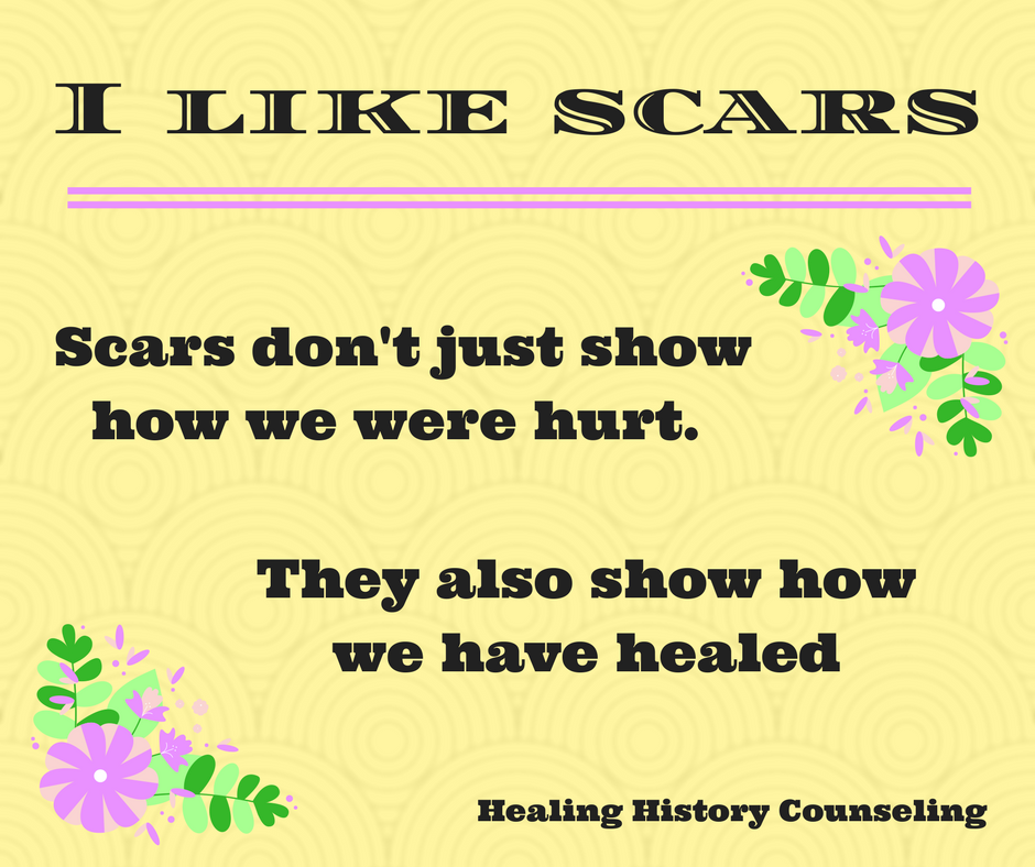 Unhealed wounds hurt. But scars are different. They are proof of wounds healed. They don't hurt like they did when they were raw wounds. They are reminders of harm overcome.