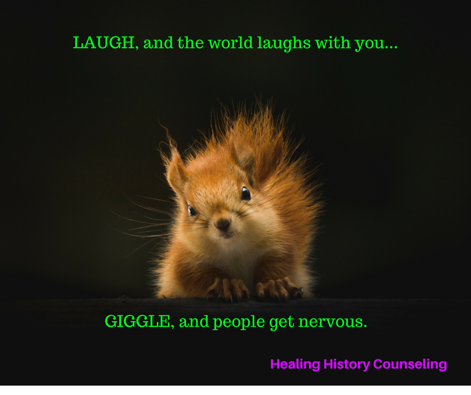 Laugh and the world laughs with you, Giggle and people get nervous.